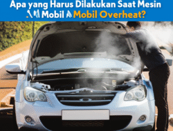Apa yang Harus Dilakukan Saat Mesin Mobil Overheat?