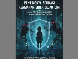 Pentingnya Edukasi Keamanan Siber Sejak Dini Untuk Melindungi Anak Dari Ancaman Predator Online
